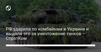 РФ ударила по комбайнам в Украине и выдала это за уничтожение танков – СтратКом