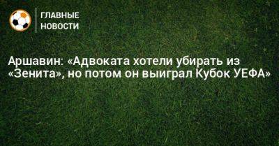 Аршавин: «Адвоката хотели убирать из «Зенита», но потом он выиграл Кубок УЕФА»