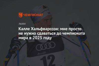 Калле Хальфварссон: мне просто не нужно сдаваться до чемпионата мира в 2025 году
