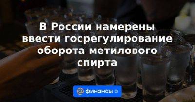 В России намерены ввести госрегулирование оборота метилового спирта