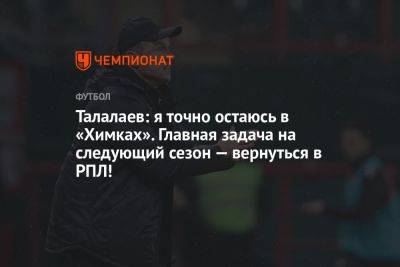 Талалаев: я точно остаюсь в «Химках». Главная задача на следующий сезон — вернуться в РПЛ!