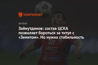 Зайнутдинов: состав ЦСКА позволяет бороться за титул с «Зенитом». Но нужна стабильность