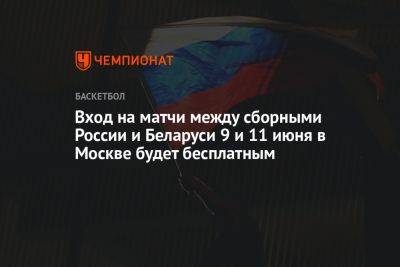 Вход на матчи между сборными России и Беларуси 9 и 11 июня в Москве будет бесплатным