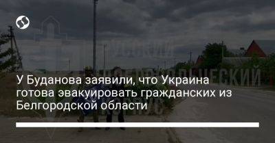 У Буданова заявили, что Украина готова эвакуировать гражданских из Белгородской области