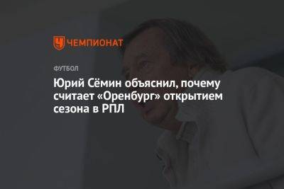 Юрий Сёмин объяснил, почему считает «Оренбург» открытием сезона в РПЛ