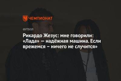 Рикардо Жезус: мне говорили: «Лада» — надёжная машина. Если врежемся — ничего не случится»