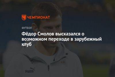 Фёдор Смолов высказался о возможном переходе в зарубежный клуб
