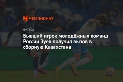 Бывший игрок молодёжных команд России Зуев получил вызов в сборную Казахстана