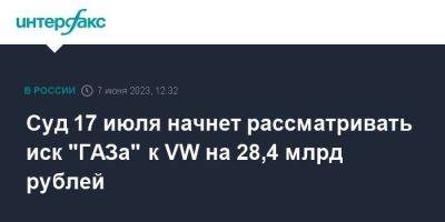 Суд 17 июля начнет рассматривать иск "ГАЗа" к VW на 28,4 млрд рублей