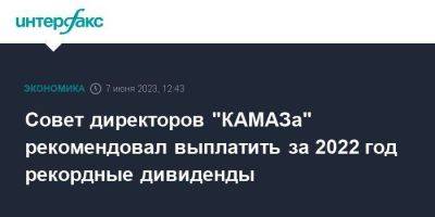 Совет директоров "КАМАЗа" рекомендовал выплатить за 2022 год рекордные дивиденды