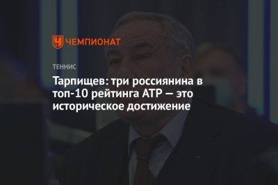 Тарпищев: три россиянина в топ-10 рейтинга ATP — это историческое достижение