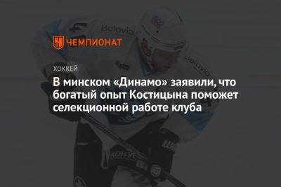 В минском «Динамо» заявили, что богатый опыт Костицына поможет селекционной работе клуба