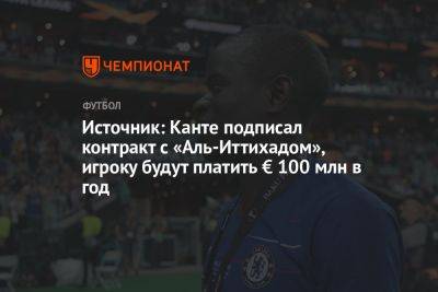 Источник: Канте подписал контракт с «Аль-Иттихадом», игроку будут платить € 100 млн в год