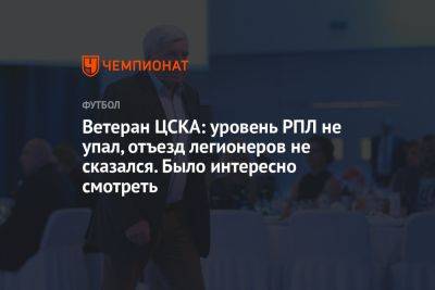 Ветеран ЦСКА: уровень РПЛ не упал, отъезд легионеров не сказался. Было интересно смотреть