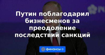 Путин поблагодарил бизнесменов за преодоление последствий санкций