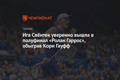 Ролан Гаррос - Ига Свёнтек уверенно вышла в полуфинал «Ролан Гаррос», обыграв Кори Гауфф - championat.com - США - Польша