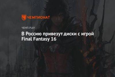 В Россию привезут диски с игрой Final Fantasy 16