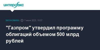 "Газпром" утвердил программу облигаций объемом 500 млрд рублей