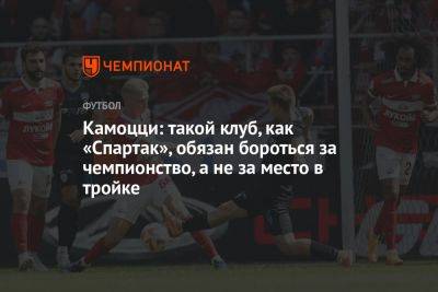 Камоцци: такой клуб, как «Спартак», обязан бороться за чемпионство, а не за место в тройке