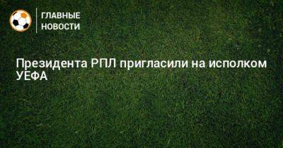 Александр Алаев - Президента РПЛ пригласили на исполком УЕФА - bombardir.ru