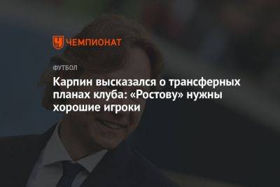 Карпин высказался о трансферных планах клуба: «Ростову» нужны хорошие игроки