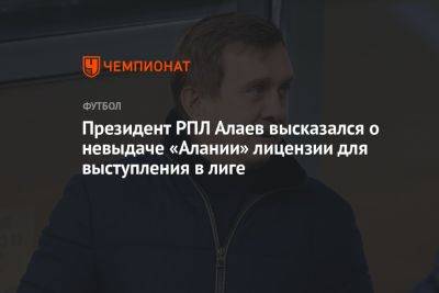 Президент РПЛ Алаев высказался о невыдаче «Алании» лицензии для выступления в лиге