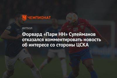Форвард «Пари НН» Сулейманов отказался комментировать новость об интересе со стороны ЦСКА