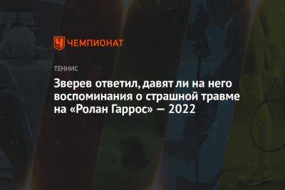 Зверев ответил, давят ли на него воспоминания о страшной травме на «Ролан Гаррос» — 2022