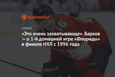 Александр Барков - «Это очень захватывающе». Барков — о 1-й домашней игре «Флориды» в финале НХЛ с 1996 года - championat.com - шт.Флорида