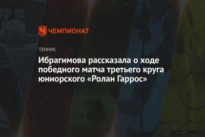 Ибрагимова рассказала о ходе победного матча третьего круга юниорского «Ролан Гаррос»