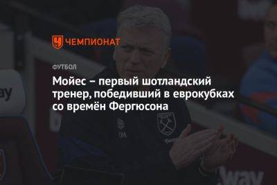 Дэвид Мойес - Алексей Фергюсон - Мойес – первый шотландский тренер, победивший в еврокубках со времён Фергюсона - championat.com - Англия - Италия