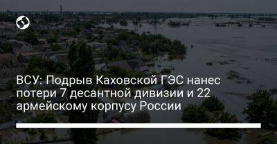 ВСУ: Подрыв Каховской ГЭС нанес потери 7 десантной дивизии и 22 армейскому корпусу России
