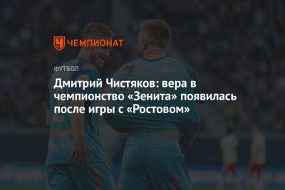 Дмитрий Чистяков: вера в чемпионство «Зенита» появилась после игры с «Ростовом»
