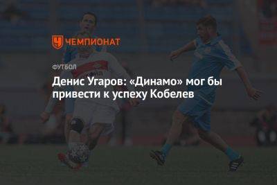 Денис Угаров: «Динамо» мог бы привести к успеху Кобелев