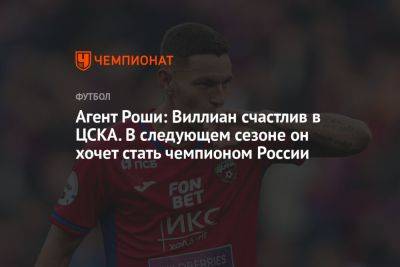Агент Роши: Виллиан счастлив в ЦСКА. В следующем сезоне он хочет стать чемпионом России