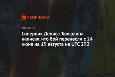 Соперник Дениса Тюлюлина написал, что бой перенесли с 24 июня на 19 августа на UFC 292