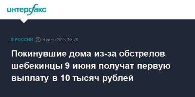 Покинувшие дома из-за обстрелов шебекинцы 9 июня получат первую выплату в 10 тысяч рублей
