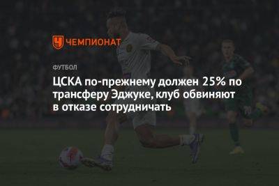 ЦСКА по-прежнему должен 25% по трансферу Эджуке, клуб обвиняют в отказе сотрудничать