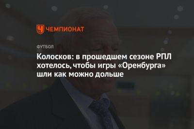 Колосков: в прошедшем сезоне РПЛ хотелось, чтобы игры «Оренбурга» шли как можно дольше