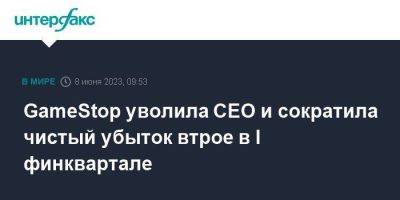 GameStop уволила CEO и сократила чистый убыток втрое в I финквартале