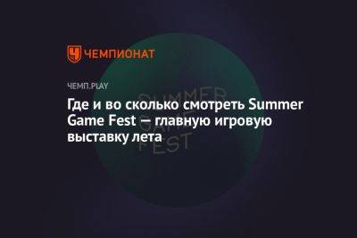 Где и во сколько смотреть Summer Game Fest — главную игровую выставку лета