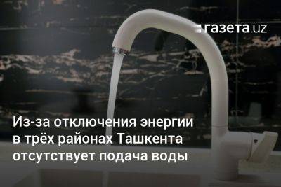 Из-за отключения энергии в трёх районах Ташкента отсутствует подача воды