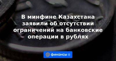 В минфине Казахстана заявили об отсутствии ограничений на банковские операции в рублях