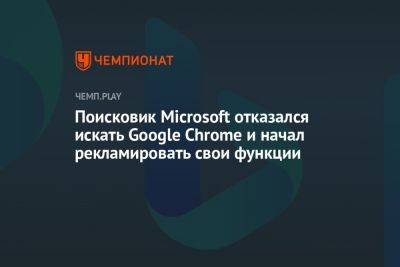 Поисковик Microsoft отказался искать Google Chrome и начал рекламировать свои функции