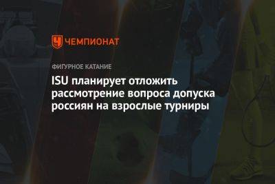 ISU планирует отложить рассмотрение вопроса допуска россиян на взрослые турниры