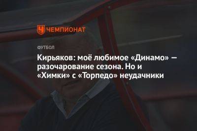 Кирьяков: моё любимое «Динамо» — разочарование сезона. Но и «Химки» с «Торпедо» неудачники