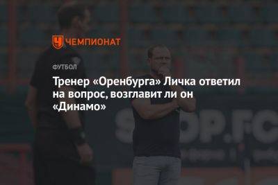 Тренер «Оренбурга» Личка ответил на вопрос, возглавит ли он «Динамо»