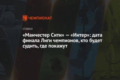 «Манчестер Сити» — «Интер»: дата финала Лиги чемпионов, кто будет судить, где покажут