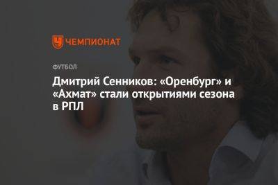 Дмитрий Сенников - Айдар Аляутдинов - Дмитрий Сенников: «Оренбург» и «Ахмат» стали открытиями сезона в РПЛ - championat.com - Москва - Оренбург