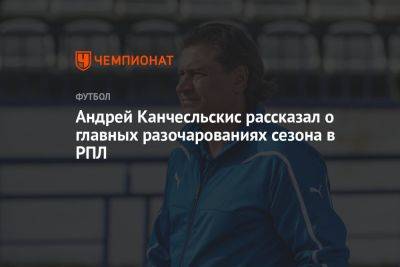 Андрей Канчесльскис рассказал о главных разочарованиях сезона в РПЛ